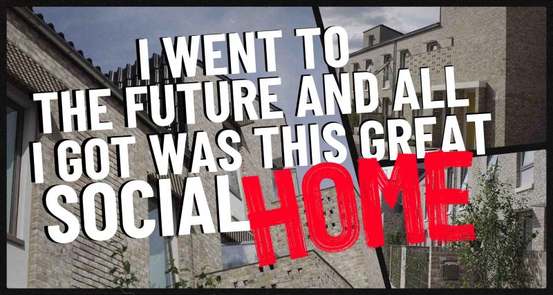 Text says: "I went to the future and all I got was this great social home". There are 3 photos of good social housing